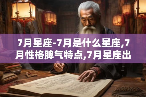 7月星座-7月是什么星座,7月性格脾气特点,7月星座出生运势