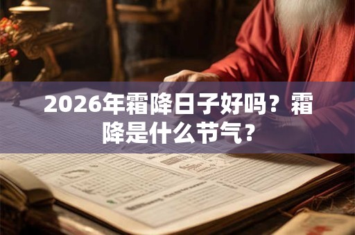 2026年霜降日子好吗?霜降是什么节气? 2026年霜降日子好吗?霜降是什么节气?