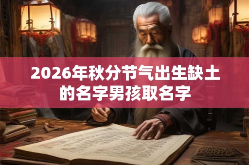 2026年秋分节气出生缺土的名字男孩取名字 2026年秋分节气出生缺土的名字男孩取名字