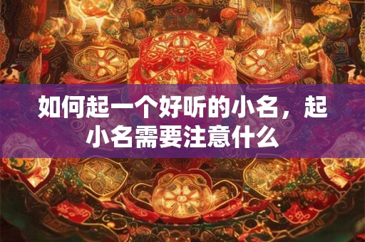 如何起一个好听的小名,起小名需要注意什么 如何起一个好听的小名,起小名需要注意什么