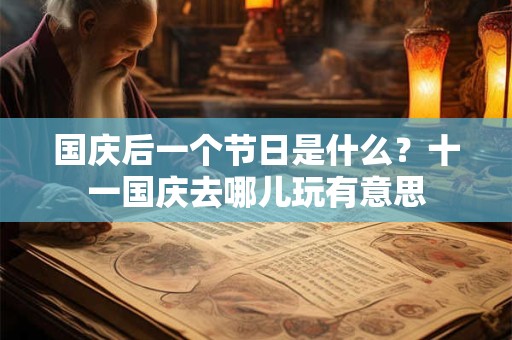 国庆后一个节日是什么?十一国庆去哪儿玩有意思 国庆后一个节日是什么?十一国庆去哪儿玩有意思