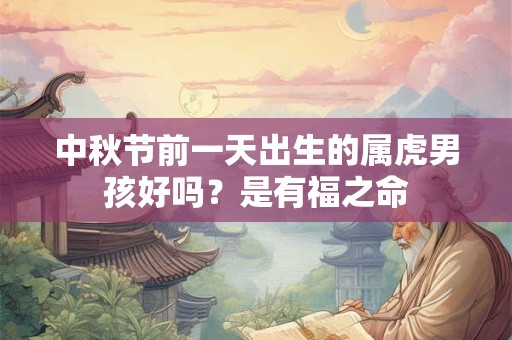 中秋节前一天出生的属虎男孩好吗？是有福之命