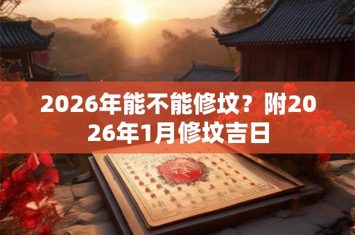 2026年能不能修坟？附2026年1月修坟吉日
