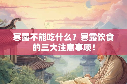 寒露不能吃什么?寒露饮食的三大注意事项! 寒露不能吃什么?寒露饮食的三大注意事项!