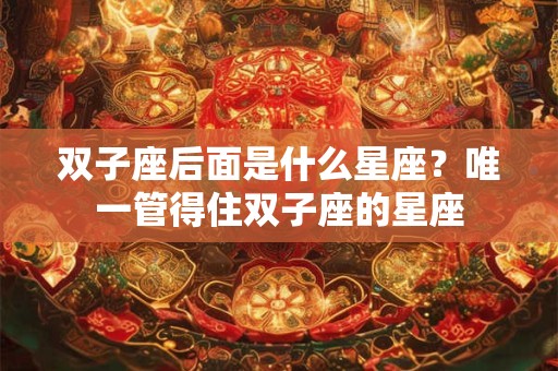 双子座后面是什么星座？唯一管得住双子座的星座