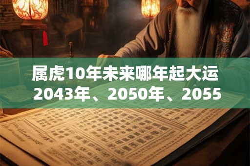属虎10年未来哪年起大运 2043年、2050年、2055年