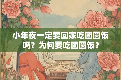 小年夜一定要回家吃团圆饭吗？为何要吃团圆饭？