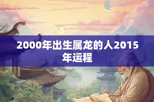 2000年出生属龙的人2015年运程