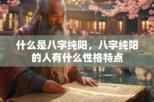 什么是八字纯阳，八字纯阳的人有什么性格特点