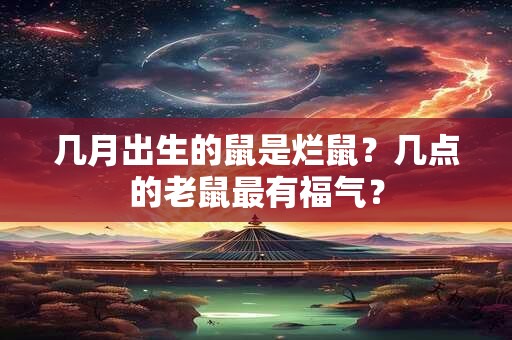 几月出生的鼠是烂鼠？几点的老鼠最有福气？