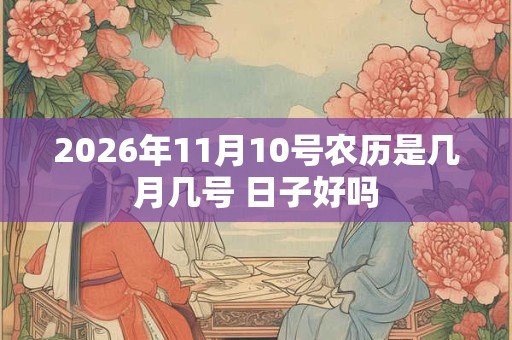 2026年11月10号农历是几月几号 日子好吗
