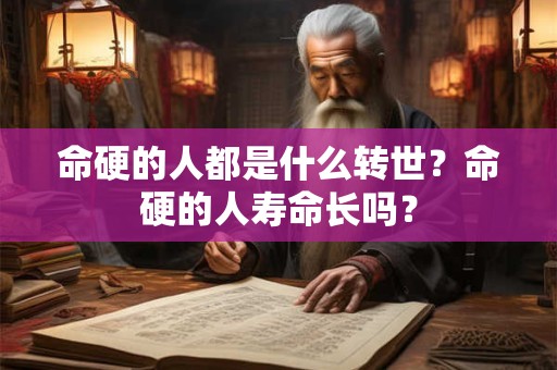 命硬的人都是什么转世？命硬的人寿命长吗？
