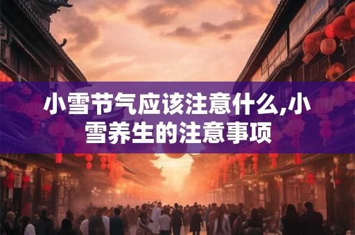 小雪节气应该注意什么,小雪养生的注意事项