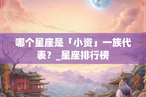 哪个星座是「小资」一族代表？_星座排行榜