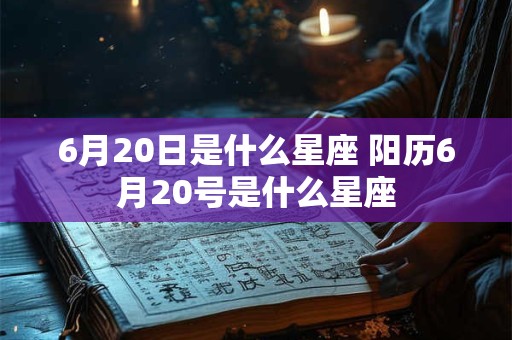 6月20日是什么星座 阳历6月20号是什么星座