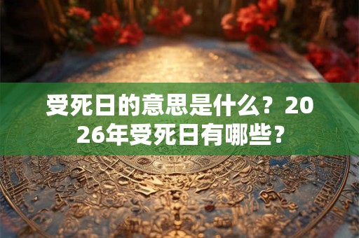 受死日的意思是什么？2026年受死日有哪些？