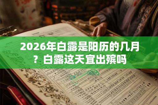2026年白露是阳历的几月？白露这天宜出殡吗