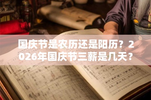 国庆节是农历还是阳历？2026年国庆节三薪是几天？