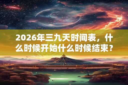 2026年三九天时间表，什么时候开始什么时候结束？