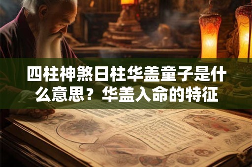 四柱神煞日柱华盖童子是什么意思？华盖入命的特征