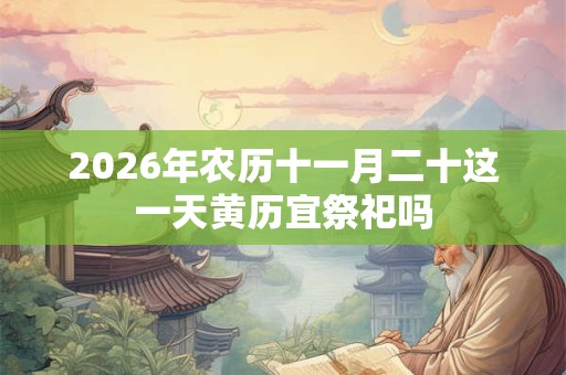2026年农历十一月二十这一天黄历宜祭祀吗