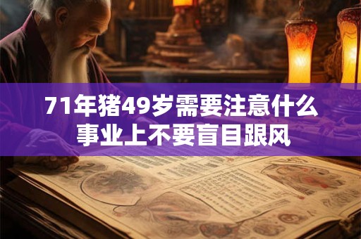 71年猪49岁需要注意什么 事业上不要盲目跟风