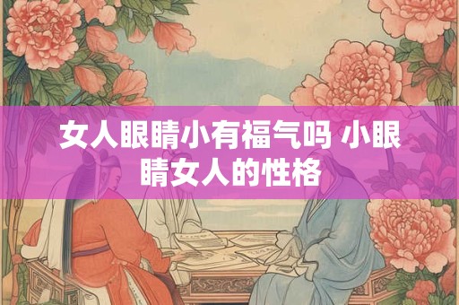 女人眼睛小有福气吗 小眼睛女人的性格