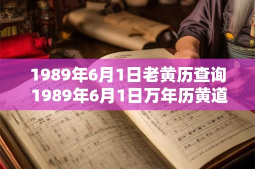 1989年6月1日老黄历查询 1989年6月1日万年历黄道吉日 1989年6月1日老黄历查询 1989年6月1日万年历黄道吉日
