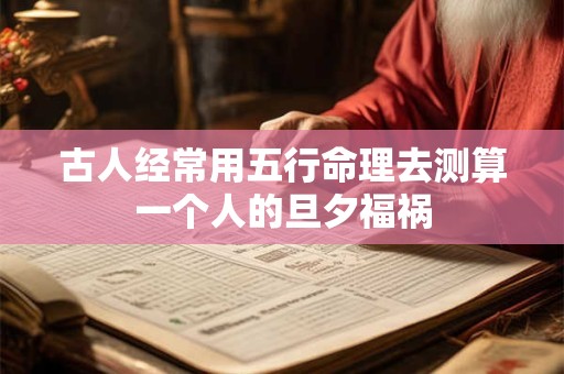 古人经常用五行命理去测算一个人的旦夕福祸