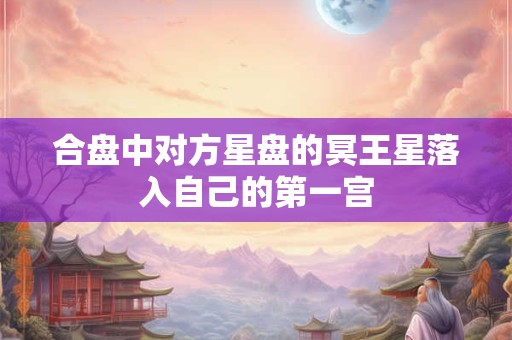 合盘中对方星盘的冥王星落入自己的第一宫 合盘中对方星盘的冥王星落入自己的第一宫
