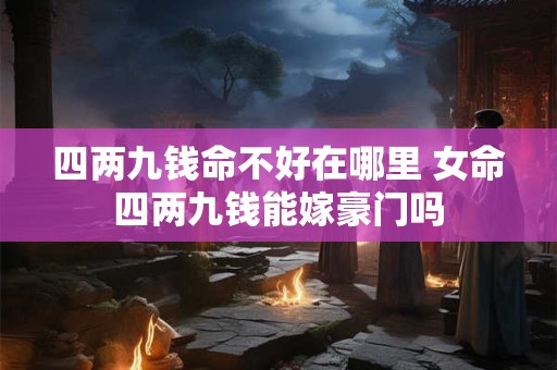 四两九钱命不好在哪里 女命四两九钱能嫁豪门吗