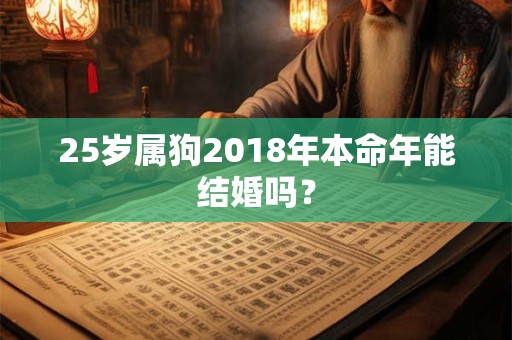 25岁属狗2018年本命年能结婚吗？