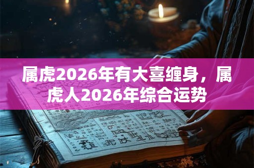 属虎2026年有大喜缠身，属虎人2026年综合运势
