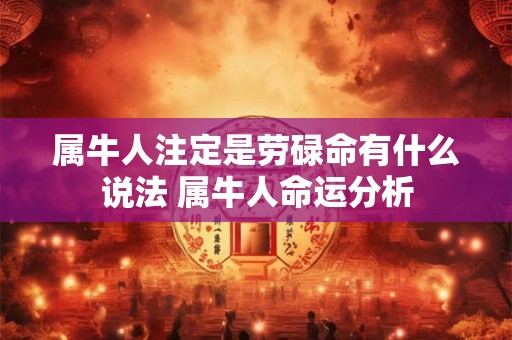 属牛人注定是劳碌命有什么说法 属牛人命运分析