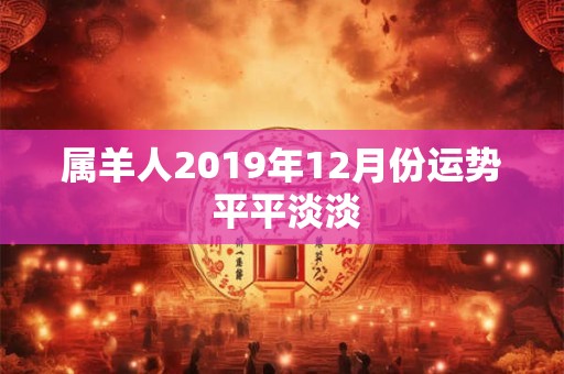 属羊人2019年12月份运势 平平淡淡