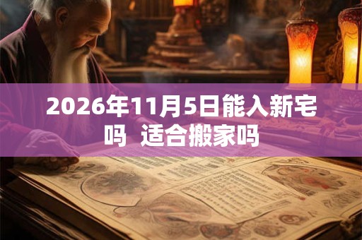 2026年11月5日能入新宅吗  适合搬家吗