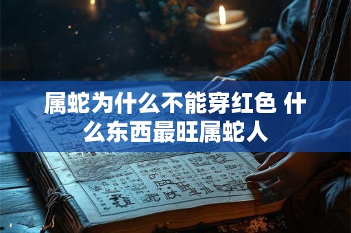 属蛇为什么不能穿红色 什么东西最旺属蛇人