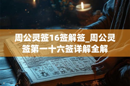 周公灵签16签解签_周公灵签第一十六签详解全解 周公灵签16签解签_周公灵签第一十六签详解全解