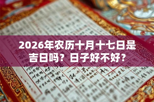2026年农历十月十七日是吉日吗？日子好不好？