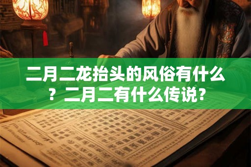 二月二龙抬头的风俗有什么？二月二有什么传说？