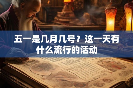 五一是几月几号？这一天有什么流行的活动