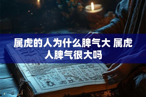 属虎的人为什么脾气大 属虎人脾气很大吗 属虎的人为什么脾气大 属虎人脾气很大吗