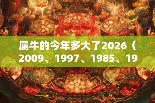 属牛的今年多大了2026（2009、1997、1985、1973、1961）