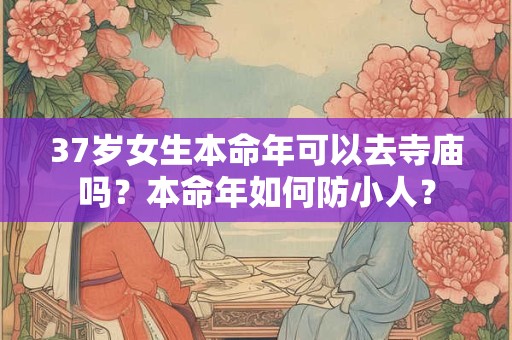 37岁女生本命年可以去寺庙吗？本命年如何防小人？