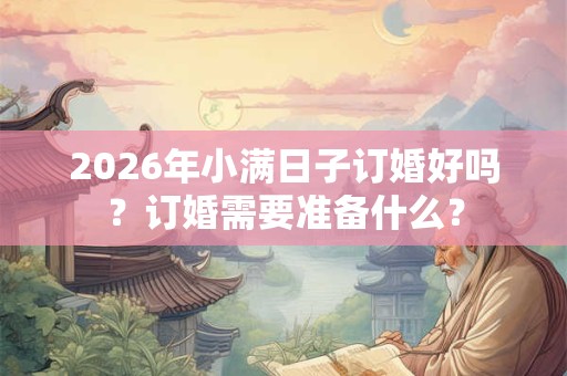 2026年小满日子订婚好吗？订婚需要准备什么？