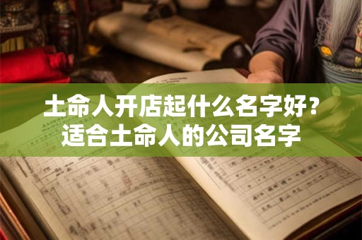 土命人开店起什么名字好？适合土命人的公司名字