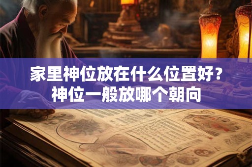 家里神位放在什么位置好？神位一般放哪个朝向