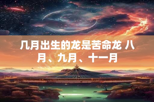 几月出生的龙是苦命龙 八月、九月、十一月