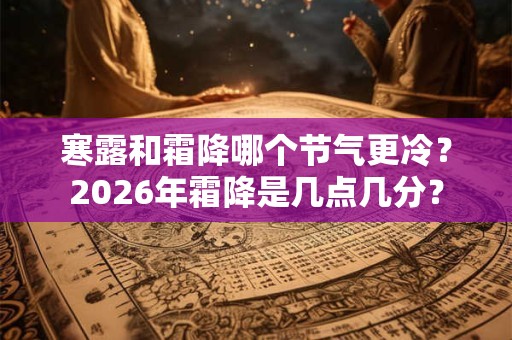 寒露和霜降哪个节气更冷？2026年霜降是几点几分？