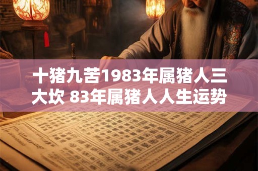 十猪九苦1983年属猪人三大坎 83年属猪人人生运势